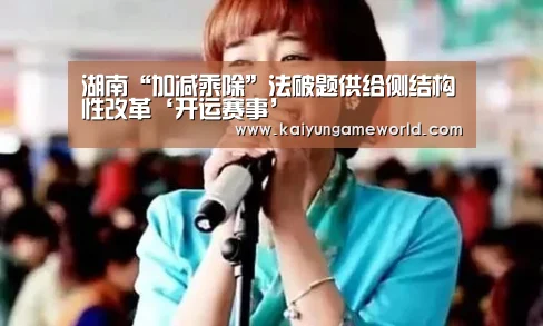 湖南“加减乘除”法破题供给侧结构性改革‘开运赛事’(图2) 开运下载