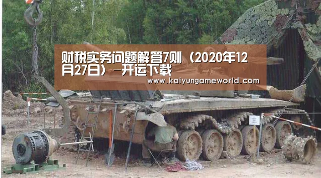 财税实务问题解答7则(2020年12月27日)-开运下载(图3) 开运竞猜