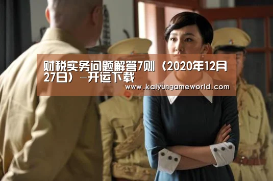 财税实务问题解答7则(2020年12月27日)-开运下载(图2) 开运下载