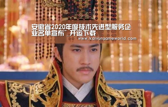 安徽省2020年度技术先进型服务企业名单宣布~_开运下载(图2) 开运赛事